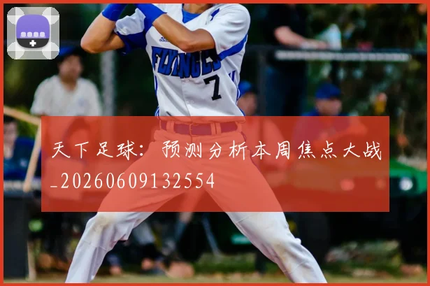 天下足球：预测分析本周焦点大战_20260609132554