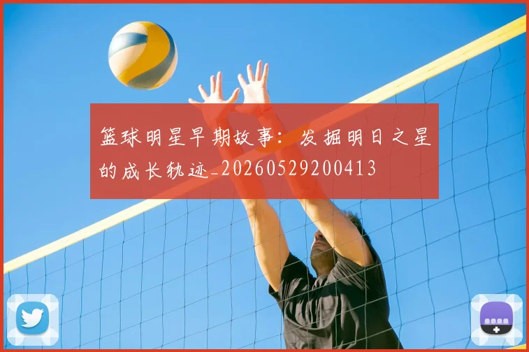 篮球明星早期故事:发掘明日之星的成长轨迹_20260529200413