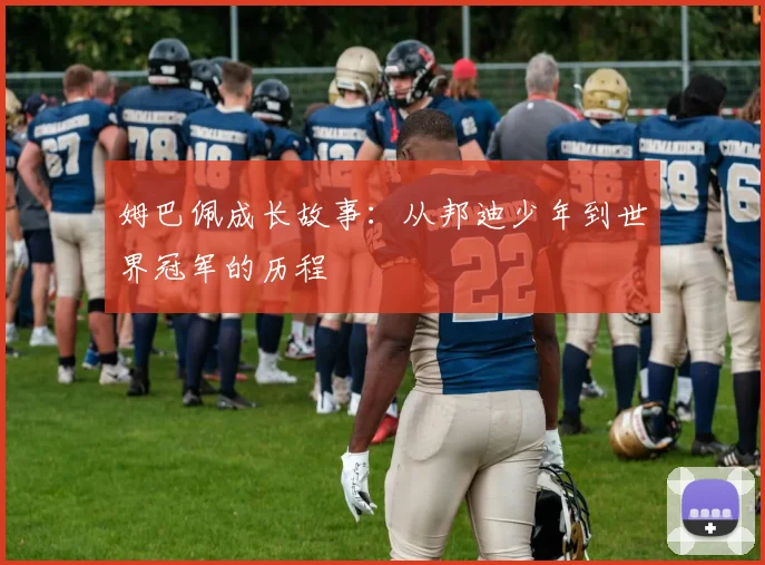 姆巴佩成长故事:从邦迪少年到世界冠军的历程
