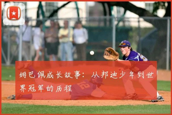 姆巴佩成长故事：从邦迪少年到世界冠军的历程