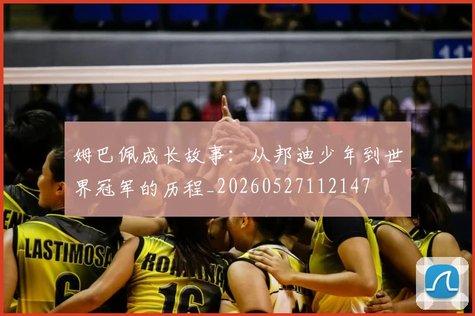 姆巴佩成长故事:从邦迪少年到世界冠军的历程_20260527112147