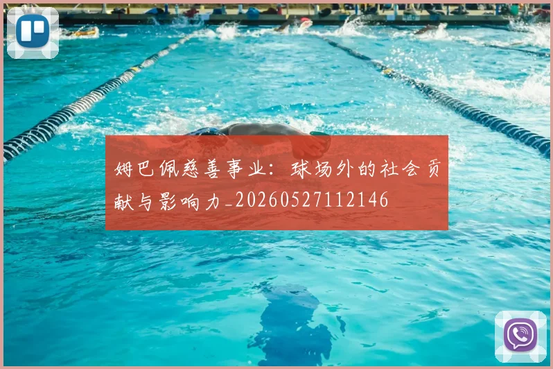 姆巴佩慈善事业：球场外的社会贡献与影响力_20260527112146