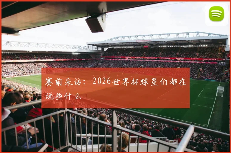 赛前采访：2026世界杯球星们都在说些什么