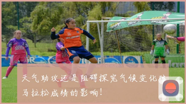 天气助攻还是阻碍探究气候变化对马拉松成绩的影响!