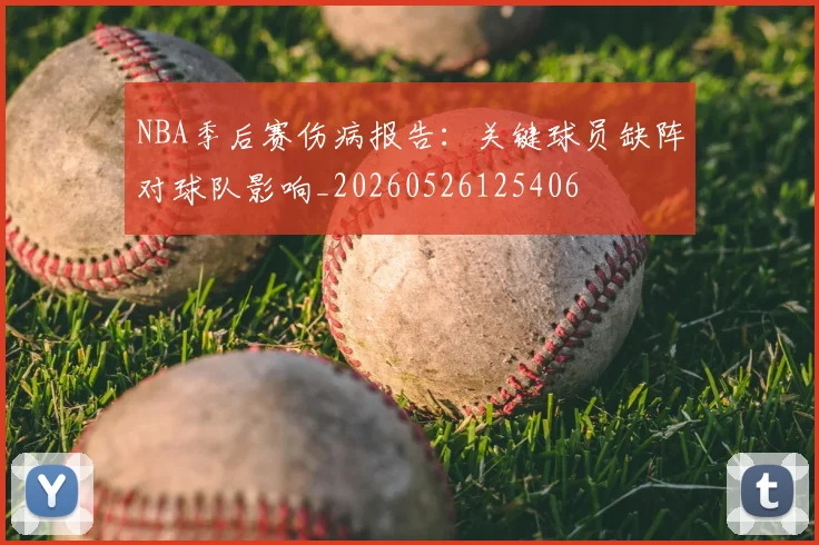 NBA季后赛伤病报告:关键球员缺阵对球队影响_20260526125406