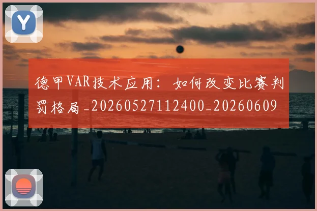 德甲VAR技术应用:如何改变比赛判罚格局_20260527112400_20260609190457