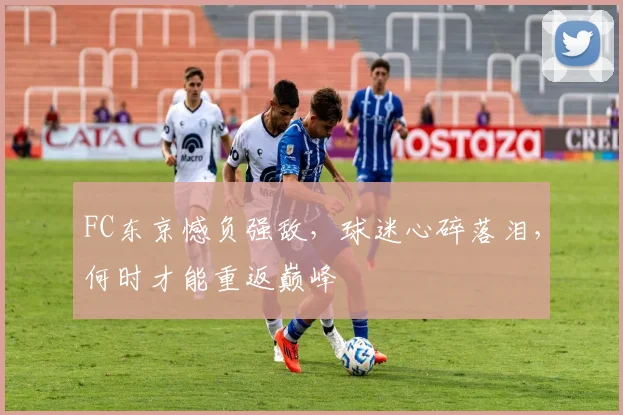 FC东京憾负强敌，球迷心碎落泪，何时才能重返巅峰