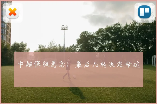 中超保级悬念：最后几轮决定命运