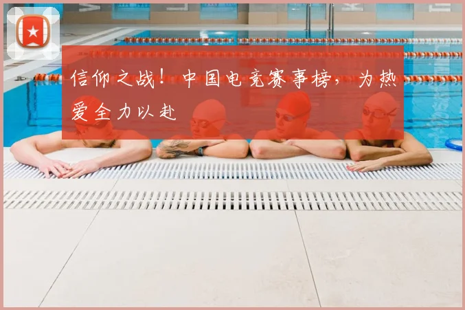 信仰之战！中国电竞赛事榜，为热爱全力以赴