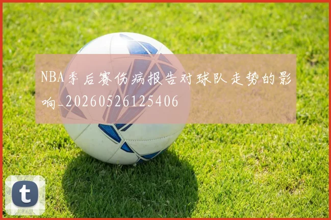 NBA季后赛伤病报告对球队走势的影响_20260526125406