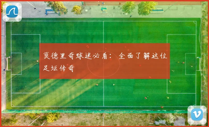 莫德里奇球迷必看：全面了解这位足坛传奇