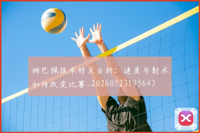 姆巴佩技术特点分析:速度与射术如何改变比赛_20260523195643