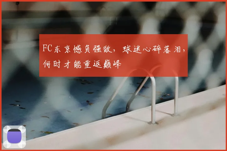 FC东京憾负强敌,球迷心碎落泪,何时才能重返巅峰