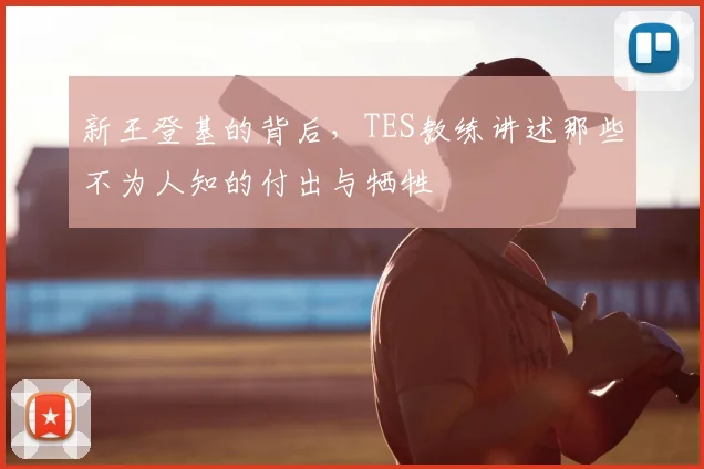 新王登基的背后，TES教练讲述那些不为人知的付出与牺牲