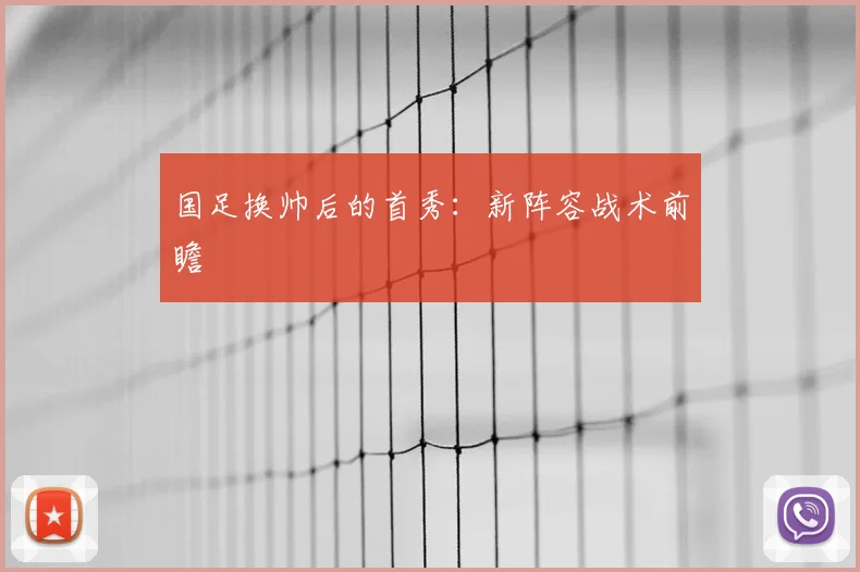 国足换帅后的首秀:新阵容战术前瞻