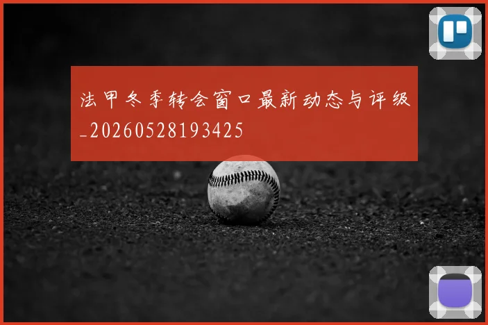 法甲冬季转会窗口最新动态与评级_20260528193425