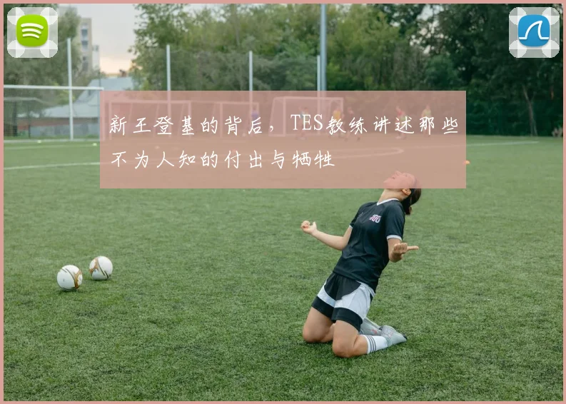 新王登基的背后,TES教练讲述那些不为人知的付出与牺牲