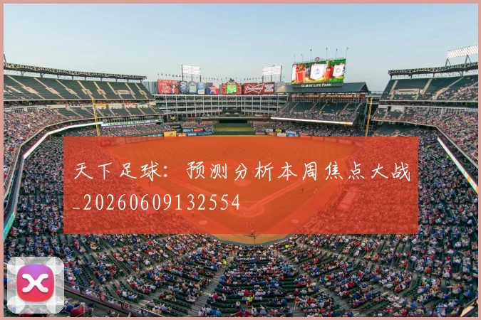 天下足球:预测分析本周焦点大战_20260609132554